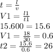 t= \frac{l}{v} 
 \\ V1= \frac{l1}{t1} 
 \\ 15.600=15.6 
 \\ V1= \frac{18}{30}=0.6 \\ t2= \frac{15.6}{0.6} =26