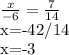 \frac{x}{-6} = \frac{7}{14} 


x=-{42}/{14} 

x=-3