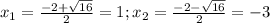 x_{1} = \frac{-2+ \sqrt{16} }{2}= 1; x_{2} = \frac{-2- \sqrt{16} }{2} =-3
