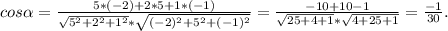 cos \alpha = \frac{5*(-2)+2*5+1*(-1)}{ \sqrt{5^2+2^2+1^2}* \sqrt{(-2)^2+ 
5^2+(-1)^2} } = \frac{-10+10-1}{ \sqrt{25+4+1}* \sqrt{4+25+1} } = \frac{-1}{30} .