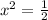 x^{2} = \frac{1}{2}