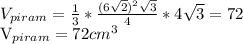 V_{piram} = \frac{1}{3}* \frac{(6 \sqrt{2} ) ^{2} \sqrt{3} }{4}*4 \sqrt{3} =72


 V_{piram}=72 cm ^{3}