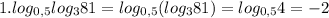 1.log_{0,5}log_{3}81=log_{0,5}(log_{3}81)=log_{0,5}4=-2
