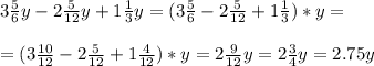 3 \frac{5}{6} y - 2 \frac{5}{12} y+ 1 \frac{1}{3}y= ( 3 \frac{5}{6} - 2 \frac{5}{12} + 1 \frac{1}{3})*y= \\ \\ 
=(3 \frac{10}{12} - 2 \frac{5}{12} + 1 \frac{4}{12})*y= 2 \frac{9}{12} y = 2 \frac{3}{4} y= 2.75y