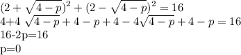 \displaystyle (2+ \sqrt{4-p})^2+(2- \sqrt{4-p})^2=16

4+4 \sqrt{4-p}+4-p+4-4 \sqrt{4-p}+4-p=16

16-2p=16

p=0