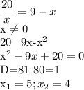 \displaystyle \frac{20}{x}=9-x

x \neq 0

20=9x-x^2

x^2-9x+20=0

D=81-80=1

x_1=5; x_2=4