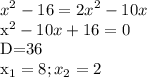 \displaystyle x^2-16=2x^2-10x

x^2-10x+16=0

D=36

x_1=8; x_2=2