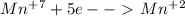 Mn^+^7 + 5e --\ \textgreater \ Mn^+^2
