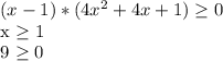 (x-1)*( 4x^{2} +4x+1) \geq 0

x \geq 1 

9 \geq 0 
