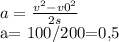 a= \frac{ v^{2}- v0^{2} }{2s} 

a= 100/200=0,5