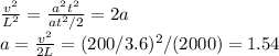 \frac{v^2}{L^2} = \frac{a^2t^2}{at^2/2} = 2a \\
a = \frac{v^2}{2L} = (200/3.6)^2/(2000) = 1.54