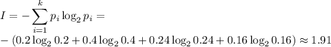 \displaystyle I=-\sum_{i=1}^kp_i\log_2p_i= \\ -(0.2\log_20.2+0.4\log_20.4+0.24\log_20.24+0.16\log_20.16)\approx 1.91
