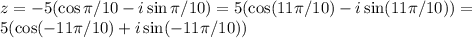 z = -5(\cos\pi/10-i\sin\pi/10) = 5(\cos(11\pi/10)-i\sin(11\pi/10)) = \\
5(\cos(-11\pi/10)+i\sin(-11\pi/10))