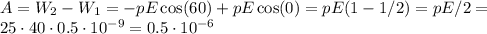 A = W_2-W_1 = -pE\cos(60) + pE\cos(0) = pE(1-1/2) = pE/2 = \\
25\cdot40\cdot0.5\cdot10^{-9} = 0.5 \cdot 10^{-6}