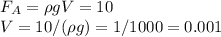 F_A = \rho g V = 10\\
V = 10/(\rho g) = 1/1000 = 0.001