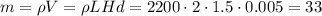 m = \rho V = \rho L H d = 2200 \cdot 2\cdot 1.5\cdot 0.005 = 33
