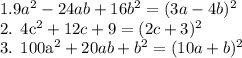 1. 9a^2 - 24ab + 16b^2 = (3a - 4b)^2

2. 4c^2 + 12c + 9 = (2c + 3)^2

3. 100a^2 + 20ab + b^2 = (10a + b)^2