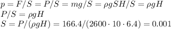 p = F/S = P/S = mg/S = \rho gSH/S = \rho g H\\
P/S = \rho g H\\
S = P/(\rho g H) = 166.4/(2600\cdot10\cdot6.4) = 0.001