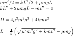 mv^{2}/2 = kL^2/2+\mu m g L\\
kL^2+2\mu m g L - mv^2 = 0\\\\
D = 4\mu^2m^2g^2 + 4kmv^2\\\\
L = \frac{1}{k}\left(\sqrt{\mu^2m^2g^2 + kmv^2}-\mu m g\right)