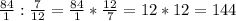 \frac{84}{1} : \frac{7}{12} = \frac{84}{1} * \frac{12}{7} = 12 * 12 = 144 л
