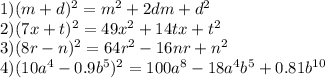 1) (m+d)^2=m^2+2dm+d^2 \\ 2) (7x+t)^2=49x^2+14tx+t^2 \\ 3) (8r-n)^2 =64
r^2-16nr+n^2 \\ 4) (10a^4-0.9b^5)^2=100a^8-18a^4b^5+0.81b^{10}

