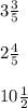 3 \frac{3}{5} \\\\ 
2\frac{4}{5} \\\\ 
10 \frac{1}{2}