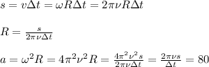 s = v\Delta t = \omega R\Delta t = 2\pi\nu R\Delta t\\\\
R = \frac{s}{2\pi\nu\Delta t}\\\\
a = \omega^2 R = 4\pi^2\nu^2R = \frac{4\pi^2\nu^2 s}{2\pi\nu\Delta t} = \frac{2\pi\nu s}{\Delta t} = 80