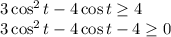 3\cos^2t - 4\cos t \geq 4
\\\
3\cos^2t - 4\cos t - 4 \geq 0