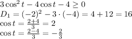 3\cos^2t - 4\cos t - 4 \geq 0
\\\
D_1=(-2)^2-3\cdot(-4)=4+12=16
\\\
\cos t= \frac{2+4}{3} =2
\\\
\cos t= \frac{2-4}{3} =- \frac{2}{3}
