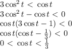 3\cos^2t \ \textless \ \cos t
\\\
3\cos^2t - \cos t\ \textless \ 0
\\\
\cos t(3\cos t - 1)\ \textless \ 0
\\\
\cos t(\cos t - \frac{1}{3} )\ \textless \ 0
\\\
0\ \textless \ \cos t\ \textless \ \frac{1}{3}