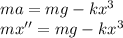 ma = mg-kx^3\\
mx'' = mg-kx^3