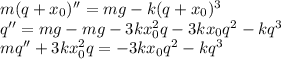 m(q+x_0)'' = mg-k(q+x_0)^3\\
q'' = mg-mg - 3kx_0&^2q-3kx_0q^2-kq^3\\
 mq''+3kx_0^2q = -3kx_0q^2-kq^3