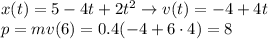 x(t) = 5-4t+2t^2 \rightarrow v(t) = -4+4t\\
p = mv(6) = 0.4(-4+6\cdot4) = 8