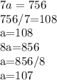 7 a^{} =756


756/7=108

a=108







8a=856

a=856/8

a=107