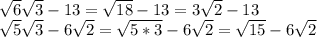 \sqrt{6}\sqrt{3}-13 = \sqrt{18} - 13 = 3\sqrt{2} - 13 \\ 
\sqrt{5}\sqrt{3} - 6\sqrt{2} = \sqrt{5*3} - 6\sqrt{2} = \sqrt{15} -6\sqrt{2}