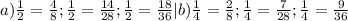 a) \frac{1}{2} = \frac{4}{8} ; \frac{1}{2} = \frac{14}{28} ; \frac{1}{2}= \frac{18}{36} | b) \frac{1}{4} = \frac{2}{8} ; \frac{1}{4} = \frac{7}{28} ; \frac{1}{4} = \frac{9}{36} 
