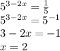 5^{3-2x} = \frac{1}{5} \\
5^{3-2x} = 5^{-1} \\ 
3-2x=-1 \\ 
x=2