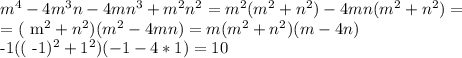 m^{4}-4 m^{3}n-4m n^{3}+ m^{2} n^{2} = m^{2}( m^{2} + n^{2} )-4mn( m^{2} + n^{2} ) = 

= ( m^{2}+ n^{2})( m^{2}-4mn) = m( m^{2} + n^{2})(m-4n)

-1(( -1)^{2}+ 1^{2})(-1-4*1) = 10