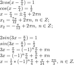 2cos(x- \frac{ \pi }{4} )=1\\cos(x-\frac{\pi}{4})=\frac{1}{2}\\x-\frac{\pi}{4}=\pm \frac{\pi}{3}+2\pi n\\x_1=\frac{7\pi}{12}+2\pi n, \; n\in Z;\\x_2=-\frac{\pi}{12}+2\pi n, \; n\in Z;\\\\
2sin(3x-\frac{ \pi }{8}) =1\\sin(3x-\frac{\pi}{8})=\frac{1}{2}\\3x-\frac{\pi}{8}=(-1)^n\frac{\pi}{6}+\pi n\\3x=(-1)^n\frac{\pi}{6}+\frac{\pi}{8}+\pi n\\x=\frac{1}{3}*(-1)^n\frac{\pi}{6}+\frac{\pi}{24}+\frac{\pi n}{3}, \; n\in Z.