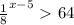 \frac{1}{8} ^{x-5} \ \textgreater \ 64
