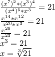 \frac{(x^7)^2*(x^3)^4}{(x^4)^5*x^3} =21\\ \frac{x^{14}*x^{12}}{x^{20}*x^3} =21\\
 \frac{x^{26}}{x^{23}} =21\\x^3=21\\
x= \sqrt[3]{21}