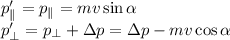 p'_\parallel = p_\parallel = mv\sin\alpha\\
p'_\perp = p_\perp+\Delta p = \Delta p - mv\cos\alpha
