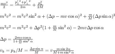 \frac{mv^2}{2} = \frac{p'_\parallel^2+p'_\perp^2}{2m}+\frac{p_k^2}{2M}\\\\
m^2v^2 = m^2v^2\sin^2\alpha+(\Delta p - mv\cos\alpha)^2 + \frac{m}{M}(\Delta p\sin\alpha)^2\\\\
m^2v^2 = m^2v^2 + \Delta p^2(1+\frac{m}{M}\sin^2\alpha) - 2mv\Delta p\cos\alpha\\\\
\Delta p = \frac{2mv\cos\alpha}{1+\frac{m}{M}\sin^2\alpha}\\\\
v_k = p_k/M = \frac{\Delta p\sin\alpha}{M} = v\frac{m\sin2\alpha}{M+m\sin^2\alpha}
