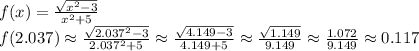 f(x)=\frac{\sqrt{x^2-3}}{x^2+5}
\\f(2.037)\approx \frac{\sqrt{2.037^2-3}}{2.037^2+5}\approx\frac{\sqrt{4.149-3}}{4.149+5}\approx\frac{\sqrt{1.149}}{9.149}\approx\frac{1.072}{9.149}\approx0.117