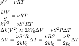 \displaystyle
p V = \nu R T\\\\
\frac{klV}{S} = \nu R T\\
k V^2 = \nu S^2 R T\\
\Delta k (V^2)\approx 2kV_0\Delta V = \nu S^2 R\Delta T\\
\Delta V = \frac{\nu S^2 R}{2 k V_0}\Delta T = \frac{\nu R S}{2 k l_0}=\frac{\nu R}{2p_0}\Delta T