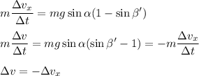 \displaystyle m\frac{\Delta v_x}{\Delta t} = mg\sin\alpha(1-\sin\beta')\\\\ m\frac{\Delta v}{\Delta t} = mg\sin\alpha(\sin\beta' - 1) = -\displaystyle m\frac{\Delta v_x}{\Delta t}\\\\ \Delta v = -\Delta v_x