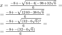 x= \frac{-8+- \sqrt{64-4(-98+32 \sqrt{6} } }{6} = \\ 
= \frac{-8+- \sqrt{1240-384 \sqrt{6} } }{6} = \\ 
= \frac{-8+- \sqrt{(32-6 \sqrt{6})^2 } }{6} = \\ 
= \frac{-8+- (32-6 \sqrt{6}) }{6}