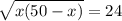 \sqrt{x(50-x)} = 24
