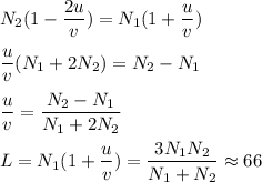 \displaystyle
N_2(1-\frac{2u}{v}) = N_1(1+\frac{u}{v})\\\\
\frac{u}{v}(N_1+2N_2) = N_2-N_1\\\\
\frac{u}{v} = \frac{N_2-N_1}{N_1+2N_2}\\\\
L = N_1(1+\frac{u}{v}) = \frac{3N_1N_2}{N_1+N_2} \approx 66
