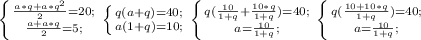 \left \{ {{ \frac{a*q+a* q^{2} }{2} }=20; \atop { \frac{a+a*q}{2}=5; }} \right. 
 \left \{ {{q(a + q)=40;} \atop {a(1+q)=10;}} \right. 
 \left \{ {{q( \frac{10}{1+q}+ \frac{10*q}{1+q})=40; } \atop {a= \frac{10}{1+q}; }} \right. 
 \left \{ {{q( \frac{10+10*q}{1+q})=40; } \atop {a= \frac{10}{1+q}; }} \right. 
